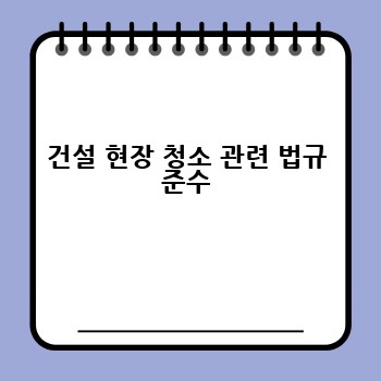 건설 현장 청소 관련 법규 준수