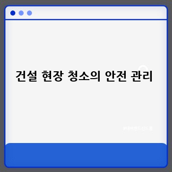 건설 현장 청소의 안전 관리