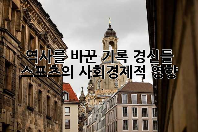 역사를 바꾼 기록 경신들: 스포츠의 사회경제적 영향