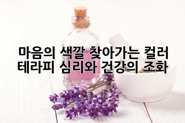 마음의 색깔, 찾아가는 컬러 테라피: 심리와 건강의 조화