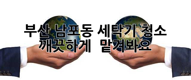 부산 남포동 세탁기 청소, 깨끗하게 ✨ 맡겨봐요!