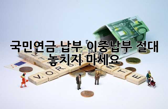 국민연금 납부: 이중납부, 절대 놓치지 마세요!