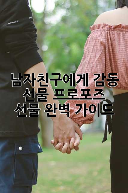 남자친구에게 감동 선물, 프로포즈 선물 완벽 가이드