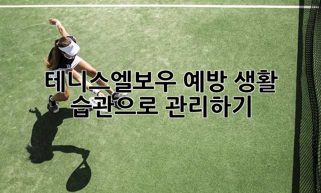 테니스엘보우 예방, 생활 습관으로 관리하기
