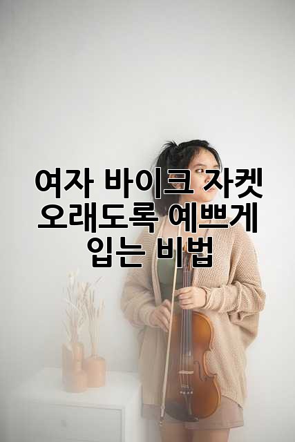 여자 바이크 자켓, 오래도록 예쁘게 입는 비법!