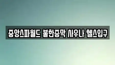 중앙스파월드 불한증막 사우나 헬스입구