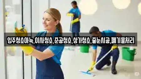 입주청소아늑,이사청소,준공청소,상가청소,줄눈시공,폐기물처리