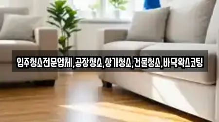 입주청소전문업체,공장청소,상가청소,건물청소,바닥왁스코팅