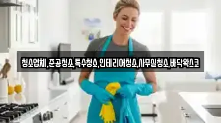 청소업체,준공청소,특수청소,인테리어청소,사무실청소,바닥왁스코