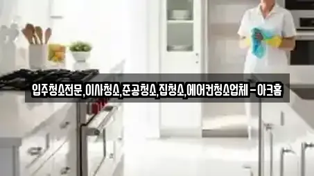 입주청소전문,이사청소,준공청소,집청소,에어컨청소업체-아크홈