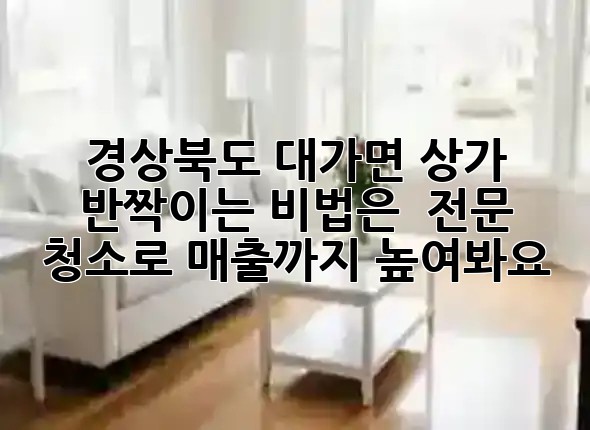 경상북도 대가면 상가, 반짝이는 비법은? ✨ 전문 청소로 매출까지 높여봐요!