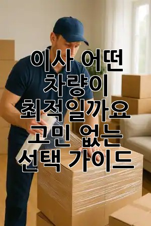 이사, 어떤 차량이 최적일까요? 🚚 고민 없는 선택 가이드! ✨