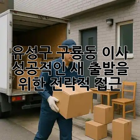 유성구 구룡동 이사, 성공적인 새 출발을 위한 전략적 접근 🏡✨