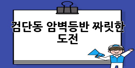 검단동 암벽등반, 짜릿한 도전 🧗‍♂️🔥