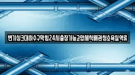 변기싱크대하수구막힘24시출장가능고압세척배관청소욕실역류