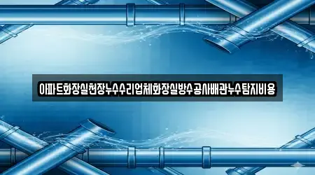 아파트화장실천장누수수리업체화장실방수공사배관누수탐지비용