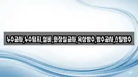 누수공사,누수탐지,설비,화장실공사,옥상방수,방수공사,스틸방수