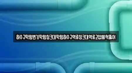 하수구막힘변기막힘싱크대막힘하수구역류싱크대역류고압세척뚫어