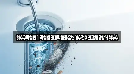 하수구막힘변기막힘싱크대막힘뚫음변기수전수리교체고압세척누수