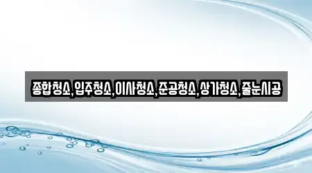 종합청소,입주청소,이사청소,준공청소,상가청소,줄눈시공