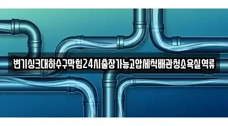 변기싱크대하수구막힘24시출장가능고압세척배관청소욕실역류