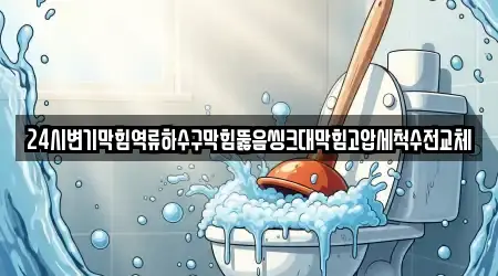 24시변기막힘역류하수구막힘뚫음씽크대막힘고압세척수전교체