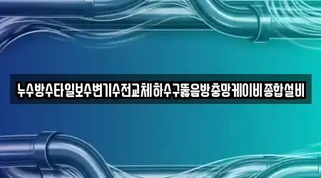 누수방수타일보수변기수전교체하수구뚫음방충망케이비종합설비