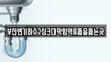 부산변기하수구싱크대막힘역류뚫음뚫는곳