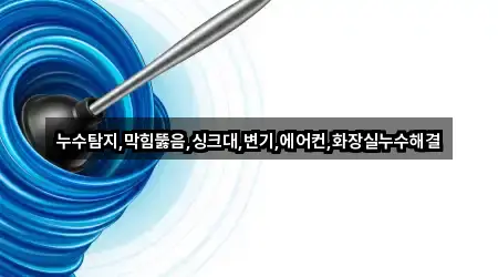 누수탐지,막힘뚫음,싱크대,변기,에어컨,화장실누수해결