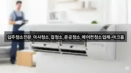 입주청소전문,이사청소,집청소,준공청소,에어컨청소업체-아크홈