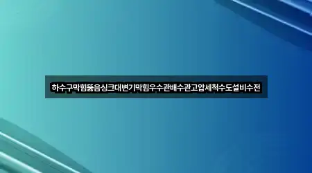 하수구막힘뚫음싱크대변기막힘우수관배수관고압세척수도설비수전