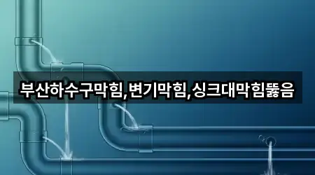 부산하수구막힘,변기막힘,싱크대막힘뚫음