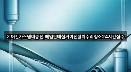 에어컨가스냉매충전,매입판매철거이전설치수리청소24시간접수