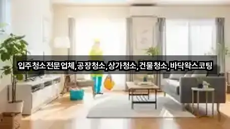 입주청소전문업체,공장청소,상가청소,건물청소,바닥왁스코팅