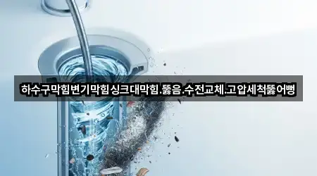 하수구막힘변기막힘싱크대막힘.뚫음.수전교체.고압세척뚫어뻥