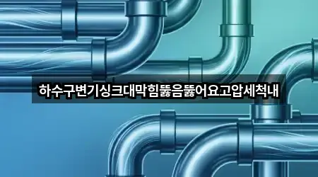 하수구변기싱크대막힘뚫음뚫어요고압세척내