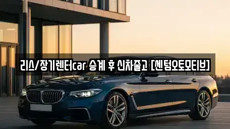 부산 장기렌트카 전문 리스/장기렌터car 승계 후 신차줄고 [센텀오토모티브]