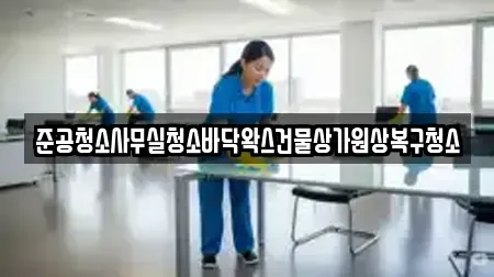 준공청소사무실청소바닥왁스건물상가원상복구청소