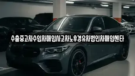 충북 괴산군 연풍면 중고차 전문 수출중고차수입차매입사고차노후경유차법인차매입센타